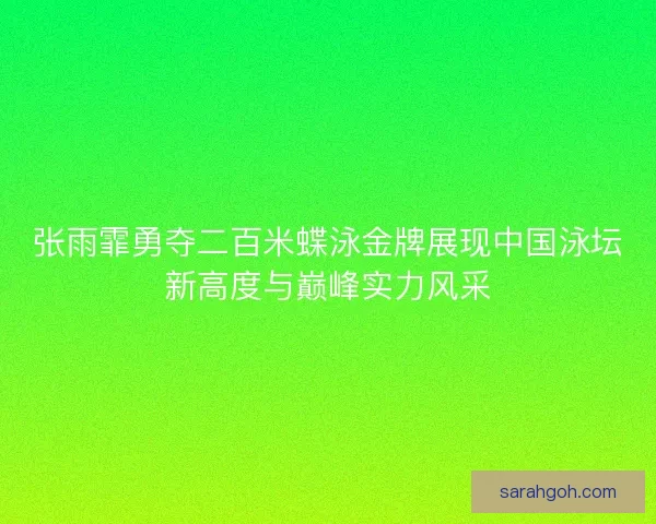 张雨霏勇夺二百米蝶泳金牌展现中国泳坛新高度与巅峰实力风采