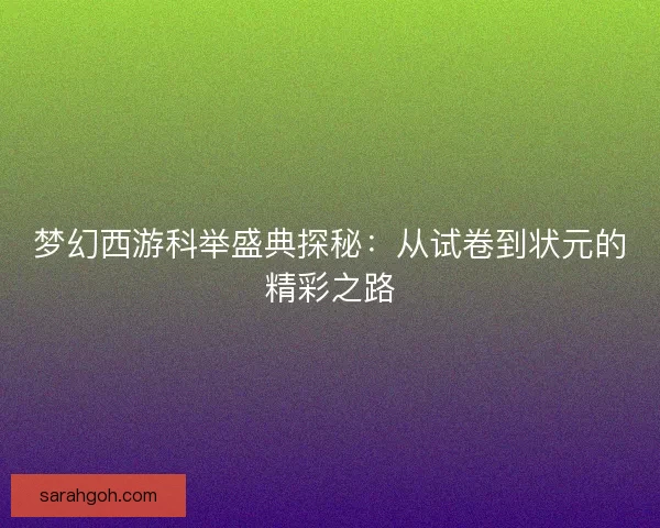 梦幻西游科举盛典探秘：从试卷到状元的精彩之路