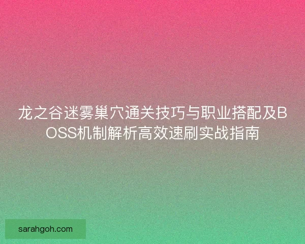 龙之谷迷雾巢穴通关技巧与职业搭配及BOSS机制解析高效速刷实战指南
